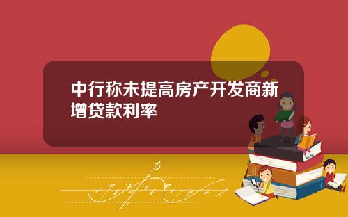 中行称未提高房产开发商新增贷款利率