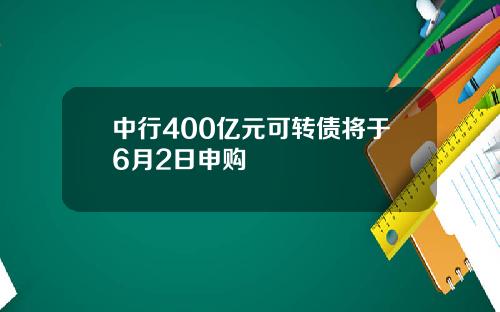 中行400亿元可转债将于6月2日申购