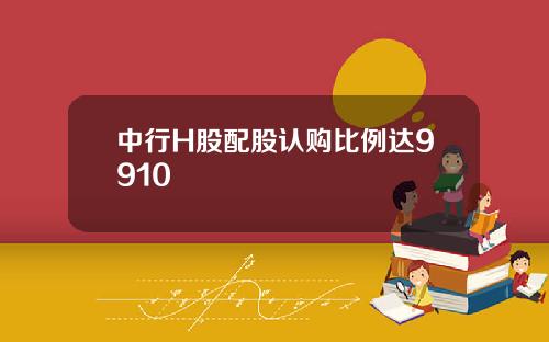 中行H股配股认购比例达9910