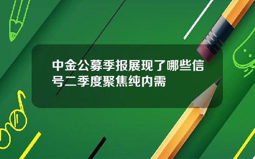 中金公募季报展现了哪些信号二季度聚焦纯内需
