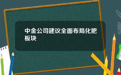 中金公司建议全面布局化肥板块