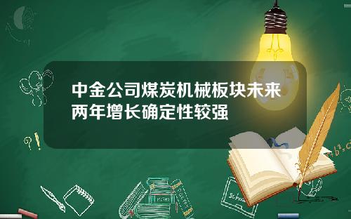 中金公司煤炭机械板块未来两年增长确定性较强