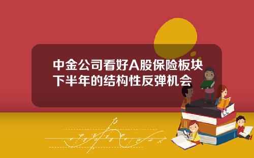 中金公司看好A股保险板块下半年的结构性反弹机会
