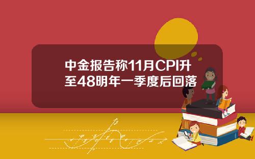 中金报告称11月CPI升至48明年一季度后回落