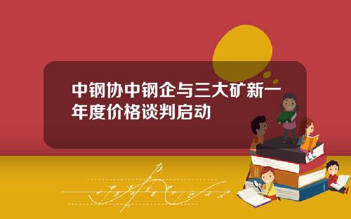 中钢协中钢企与三大矿新一年度价格谈判启动