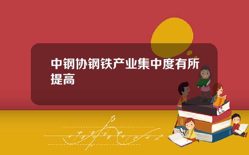 中钢协钢铁产业集中度有所提高