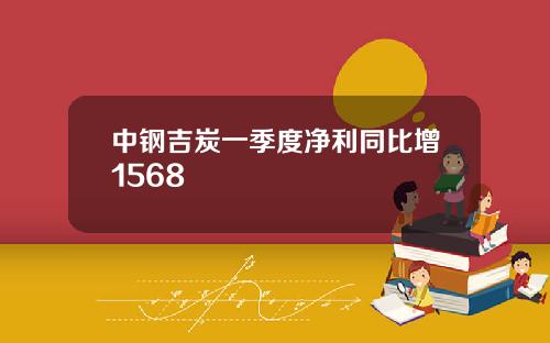中钢吉炭一季度净利同比增1568