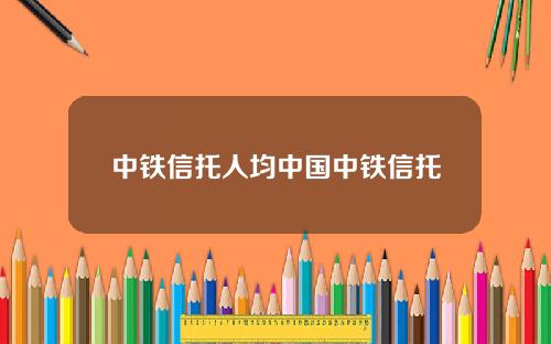 中铁信托人均中国中铁信托