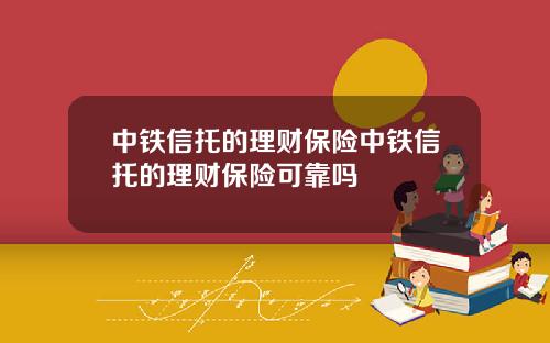 中铁信托的理财保险中铁信托的理财保险可靠吗