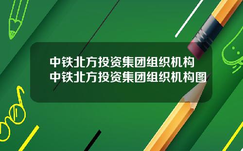 中铁北方投资集团组织机构中铁北方投资集团组织机构图
