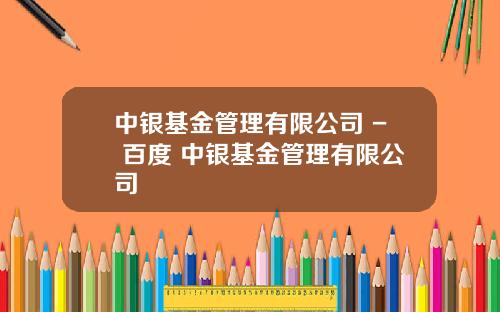 中银基金管理有限公司 - 百度 中银基金管理有限公司