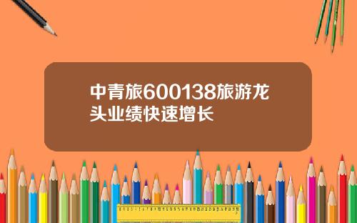 中青旅600138旅游龙头业绩快速增长