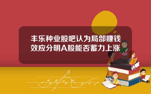 丰乐种业股吧认为局部赚钱效应分明A股能否蓄力上涨