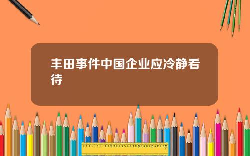 丰田事件中国企业应冷静看待