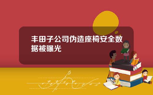 丰田子公司伪造座椅安全数据被曝光