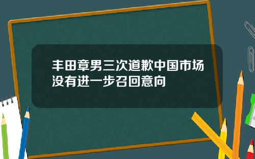 丰田章男三次道歉中国市场没有进一步召回意向