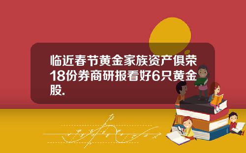 临近春节黄金家族资产俱荣18份券商研报看好6只黄金股.