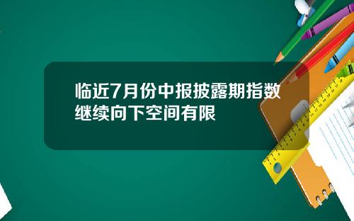 临近7月份中报披露期指数继续向下空间有限