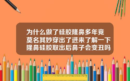 为什么做了硅胶隆鼻多年竟莫名其妙穿出了进来了解一下隆鼻硅胶取出后鼻子会变丑吗