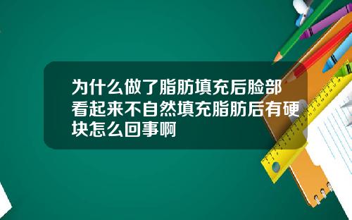 为什么做了脂肪填充后脸部看起来不自然填充脂肪后有硬块怎么回事啊