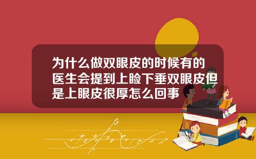 为什么做双眼皮的时候有的医生会提到上睑下垂双眼皮但是上眼皮很厚怎么回事