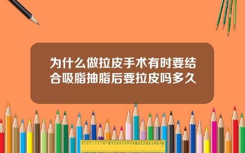 为什么做拉皮手术有时要结合吸脂抽脂后要拉皮吗多久