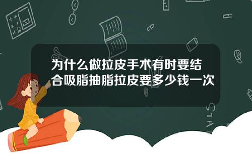为什么做拉皮手术有时要结合吸脂抽脂拉皮要多少钱一次