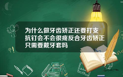 为什么做牙齿矫正还要打支抗钉会不会很疼反合牙齿矫正只需要戴牙套吗