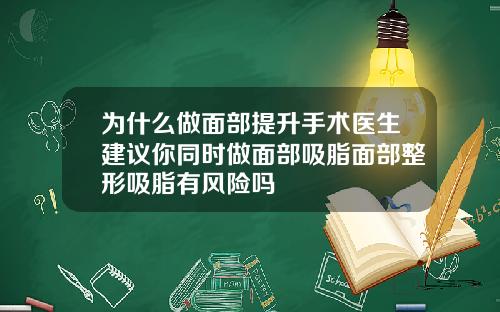 为什么做面部提升手术医生建议你同时做面部吸脂面部整形吸脂有风险吗