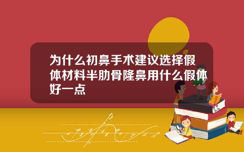 为什么初鼻手术建议选择假体材料半肋骨隆鼻用什么假体好一点