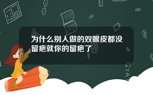 为什么别人做的双眼皮都没留疤就你的留疤了