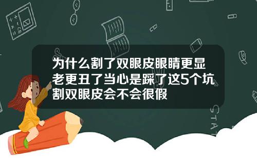 为什么割了双眼皮眼睛更显老更丑了当心是踩了这5个坑割双眼皮会不会很假