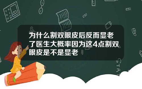 为什么割双眼皮后反而显老了医生大概率因为这4点割双眼皮是不是显老