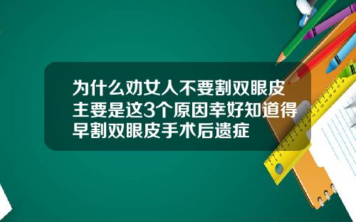 为什么劝女人不要割双眼皮主要是这3个原因幸好知道得早割双眼皮手术后遗症