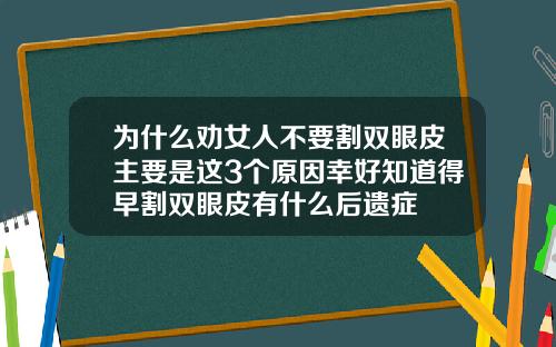 为什么劝女人不要割双眼皮主要是这3个原因幸好知道得早割双眼皮有什么后遗症