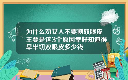 为什么劝女人不要割双眼皮主要是这3个原因幸好知道得早半切双眼皮多少钱