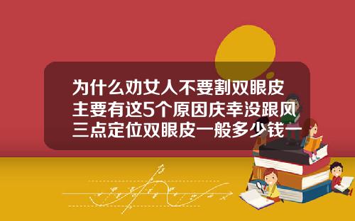 为什么劝女人不要割双眼皮主要有这5个原因庆幸没跟风三点定位双眼皮一般多少钱一次