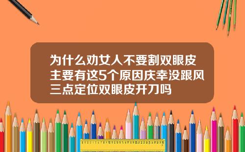 为什么劝女人不要割双眼皮主要有这5个原因庆幸没跟风三点定位双眼皮开刀吗