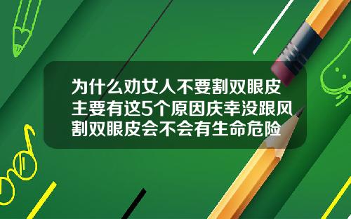 为什么劝女人不要割双眼皮主要有这5个原因庆幸没跟风割双眼皮会不会有生命危险