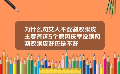 为什么劝女人不要割双眼皮主要有这5个原因庆幸没跟风割双眼皮好还是不好