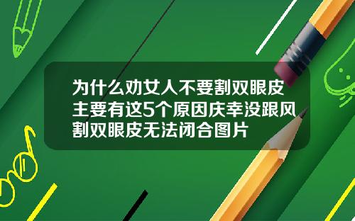 为什么劝女人不要割双眼皮主要有这5个原因庆幸没跟风割双眼皮无法闭合图片