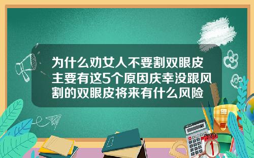 为什么劝女人不要割双眼皮主要有这5个原因庆幸没跟风割的双眼皮将来有什么风险