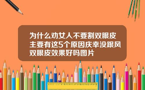 为什么劝女人不要割双眼皮主要有这5个原因庆幸没跟风双眼皮效果好吗图片