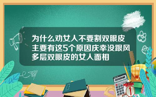 为什么劝女人不要割双眼皮主要有这5个原因庆幸没跟风多层双眼皮的女人面相