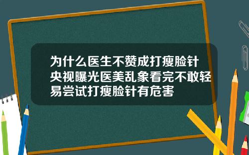 为什么医生不赞成打瘦脸针央视曝光医美乱象看完不敢轻易尝试打瘦脸针有危害