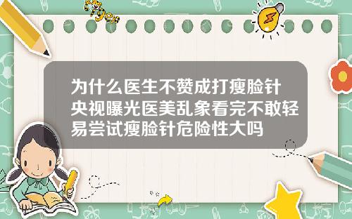 为什么医生不赞成打瘦脸针央视曝光医美乱象看完不敢轻易尝试瘦脸针危险性大吗