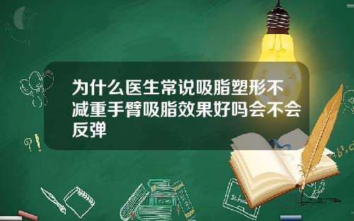 为什么医生常说吸脂塑形不减重手臂吸脂效果好吗会不会反弹