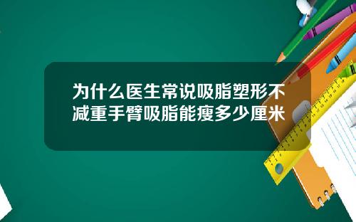 为什么医生常说吸脂塑形不减重手臂吸脂能瘦多少厘米