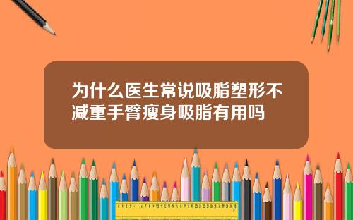 为什么医生常说吸脂塑形不减重手臂瘦身吸脂有用吗