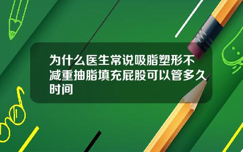 为什么医生常说吸脂塑形不减重抽脂填充屁股可以管多久时间